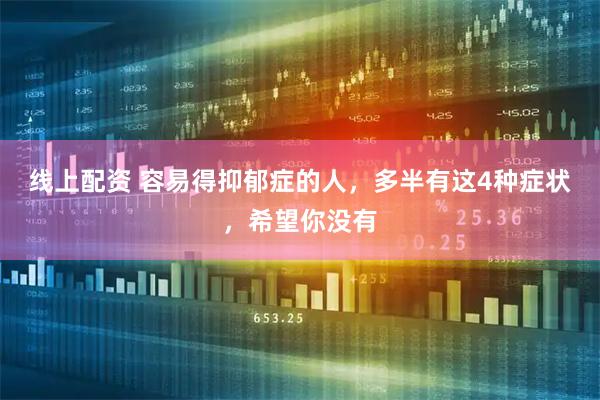 线上配资 容易得抑郁症的人，多半有这4种症状，希望你没有