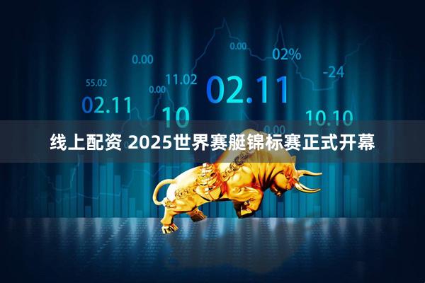 线上配资 2025世界赛艇锦标赛正式开幕