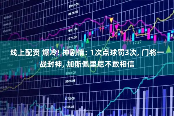 线上配资 爆冷! 神剧情: 1次点球罚3次, 门将一战封神, 加斯佩里尼不敢相信
