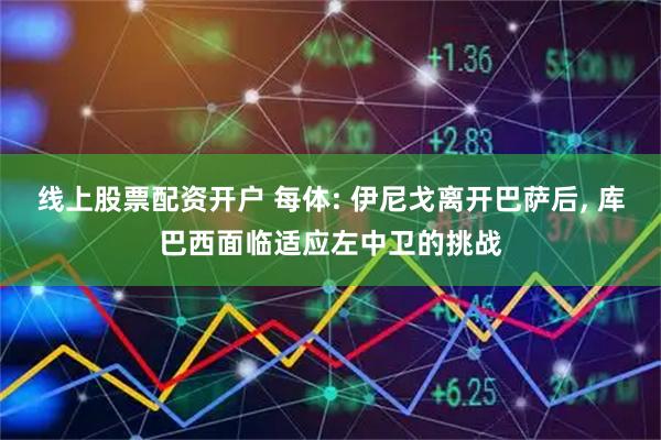 线上股票配资开户 每体: 伊尼戈离开巴萨后, 库巴西面临适应左中卫的挑战
