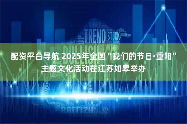 配资平台导航 2025年全国“我们的节日·重阳”主题文化活动在江苏如皋举办