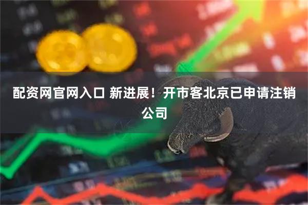 配资网官网入口 新进展！开市客北京已申请注销公司