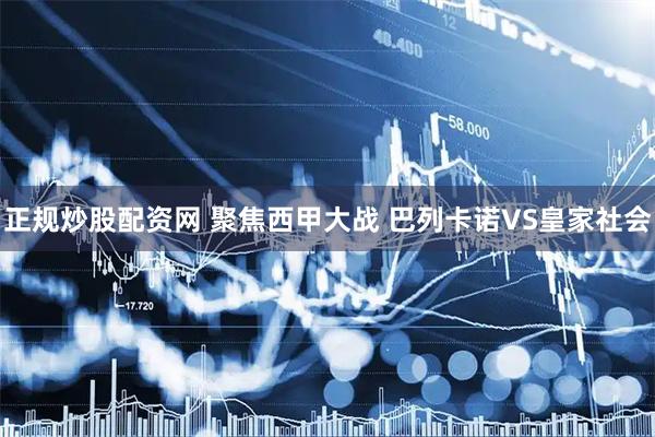 正规炒股配资网 聚焦西甲大战 巴列卡诺VS皇家社会