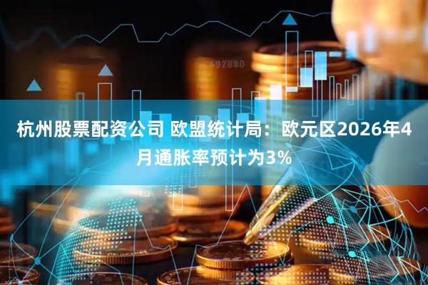 杭州股票配资公司 欧盟统计局：欧元区2026年4月通胀率预计为3%