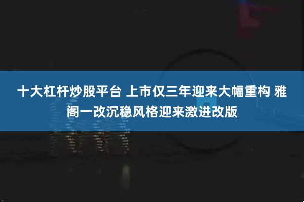十大杠杆炒股平台 上市仅三年迎来大幅重构 雅阁一改沉稳风格迎来激进改版